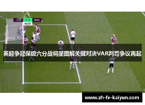 英超争冠保级六分战将至图解关键对决VAR判罚争议再起