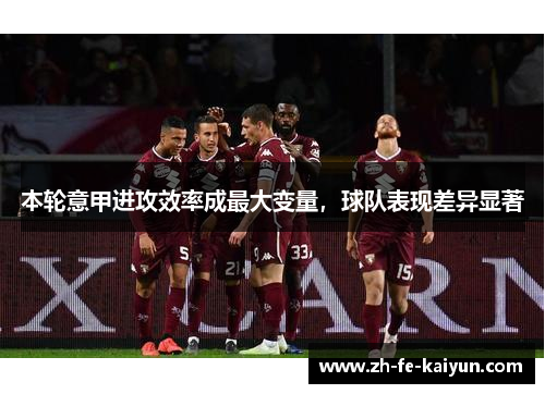 本轮意甲进攻效率成最大变量,球队表现差异显著 本轮意甲进攻效率成最大变量,球队表现差异显著