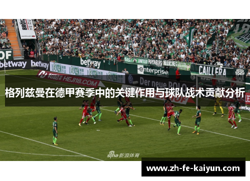 格列兹曼在德甲赛季中的关键作用与球队战术贡献分析 格列兹曼在德甲赛季中的关键作用与球队战术贡献分析