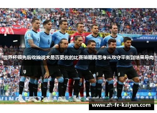 世界杯领先后收缩战术是否更优的比赛策略再思考从攻守平衡到结果导向 世界杯领先后收缩战术是否更优的比赛策略再思考从攻守平衡到结果导向