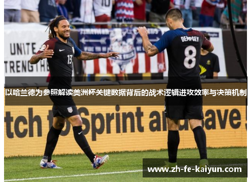 以哈兰德为参照解读美洲杯关键数据背后的战术逻辑进攻效率与决策机制