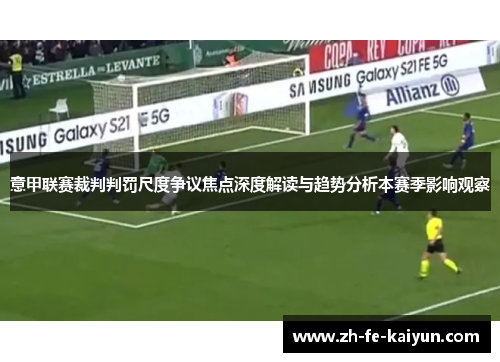 意甲联赛裁判判罚尺度争议焦点深度解读与趋势分析本赛季影响观察 意甲联赛裁判判罚尺度争议焦点深度解读与趋势分析本赛季影响观察
