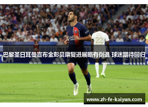 巴黎圣日耳曼宣布金彭贝康复进展略有倒退 球迷期待回归