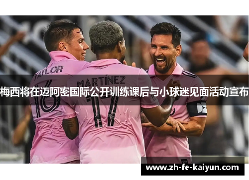 梅西将在迈阿密国际公开训练课后与小球迷见面活动宣布