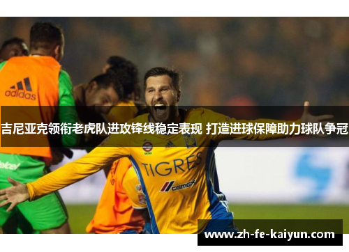 吉尼亚克领衔老虎队进攻锋线稳定表现 打造进球保障助力球队争冠