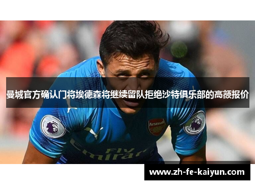 曼城官方确认门将埃德森将继续留队拒绝沙特俱乐部的高额报价