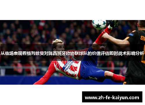 从临场表现看格列兹曼对阵西班牙欧协联球队的价值评估即时战术影响分析