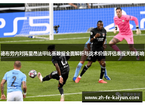 德布劳内对阵里昂法甲比赛数据全面解析与战术价值评估表现关键影响 德布劳内对阵里昂法甲比赛数据全面解析与战术价值评估表现关键影响