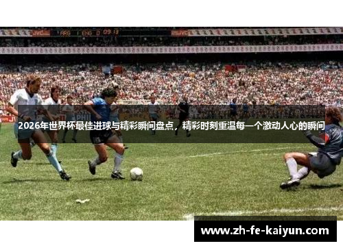 2026年世界杯最佳进球与精彩瞬间盘点，精彩时刻重温每一个激动人心的瞬间