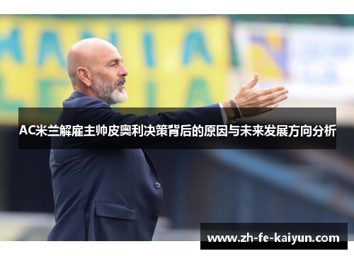AC米兰解雇主帅皮奥利决策背后的原因与未来发展方向分析 AC米兰解雇主帅皮奥利决策背后的原因与未来发展方向分析