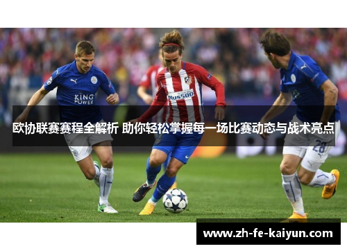 欧协联赛赛程全解析 助你轻松掌握每一场比赛动态与战术亮点 欧协联赛赛程全解析 助你轻松掌握每一场比赛动态与战术亮点