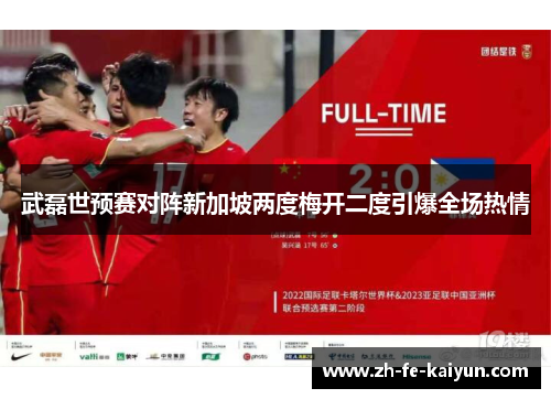 武磊世预赛对阵新加坡两度梅开二度引爆全场热情 武磊世预赛对阵新加坡两度梅开二度引爆全场热情