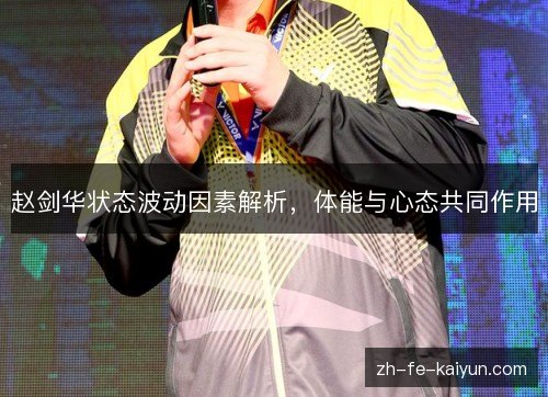 赵剑华状态波动因素解析,体能与心态共同作用 赵剑华状态波动因素解析,体能与心态共同作用