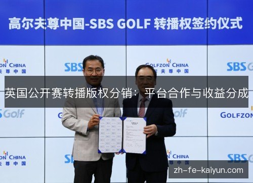 英国公开赛转播版权分销:平台合作与收益分成 英国公开赛转播版权分销:平台合作与收益分成